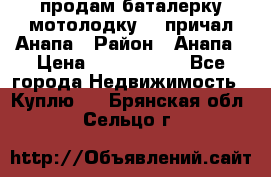 продам баталерку мотолодку 22 причал Анапа › Район ­ Анапа › Цена ­ 1 800 000 - Все города Недвижимость » Куплю   . Брянская обл.,Сельцо г.